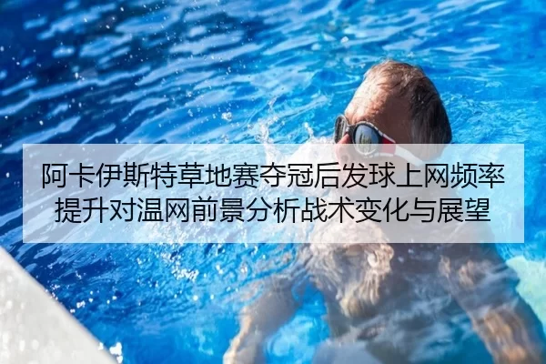 阿卡伊斯特草地赛夺冠后发球上网频率提升对温网前景分析战术变化与展望