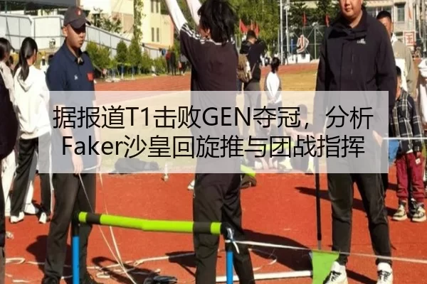 据报道T1击败GEN夺冠，分析Faker沙皇回旋推与团战指挥