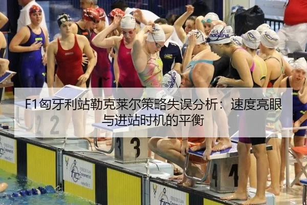 F1匈牙利站勒克莱尔策略失误分析：速度亮眼与进站时机的平衡